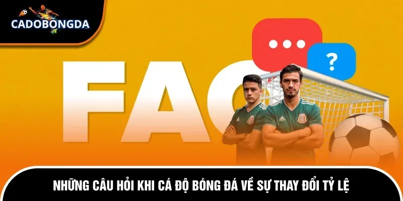 Câu Hỏi Thường Gặp 3 Những câu hỏi khi cá độ bóng đá về sự thay đổi tỷ lệ