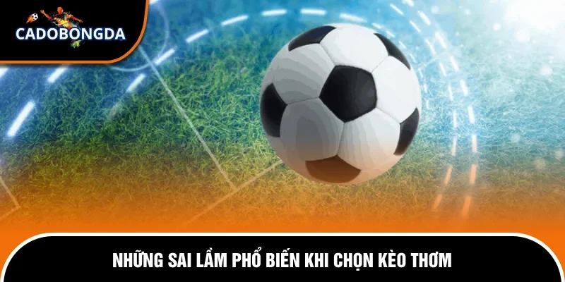 Cách Chọn Kèo Thơm Để Đặt Cược Hiệu Quả Và Dễ Thắng Nhất 3 Các lỗi thường gặp khi chọn kèo dễ mắc phải
