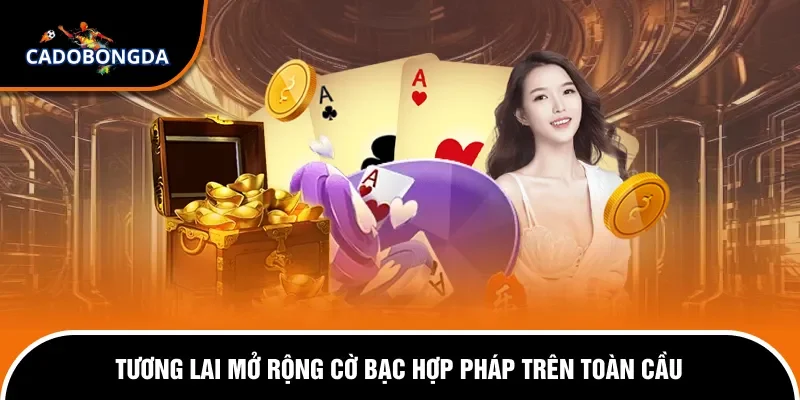 Các Nước Hợp Pháp Hóa Cờ Bạc - Tổng Hợp Nhanh Cho Cược Thủ 3 Toàn cầu hóa cờ bạc hợp pháp theo hướng bền vững