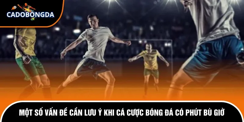 Trong Cá Độ Bóng Đá Có Cần Thiết Tính Phút Bù Giờ Không? 3 Những lưu ý quan trọng khi cá cược có tính phút bù giờ